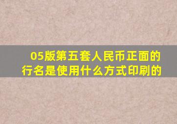 05版第五套人民币正面的行名是使用什么方式印刷的