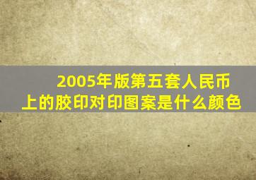 2005年版第五套人民币上的胶印对印图案是什么颜色