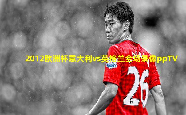 2012欧洲杯意大利vs英格兰全场录像ppTV
