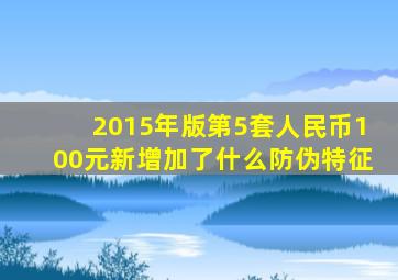 2015年版第5套人民币100元新增加了什么防伪特征