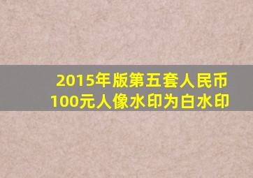2015年版第五套人民币100元人像水印为白水印
