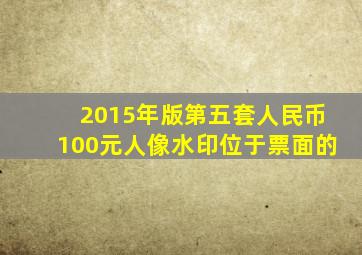 2015年版第五套人民币100元人像水印位于票面的