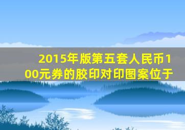 2015年版第五套人民币100元券的胶印对印图案位于