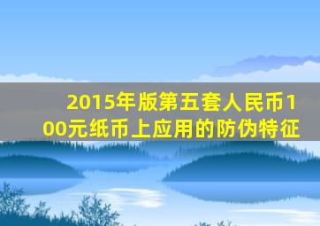 2015年版第五套人民币100元纸币上应用的防伪特征