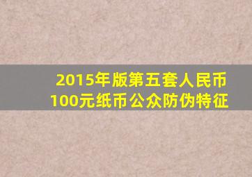 2015年版第五套人民币100元纸币公众防伪特征
