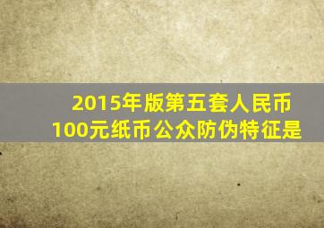 2015年版第五套人民币100元纸币公众防伪特征是