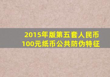 2015年版第五套人民币100元纸币公共防伪特征