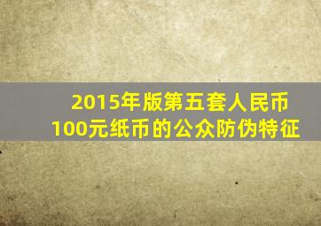 2015年版第五套人民币100元纸币的公众防伪特征