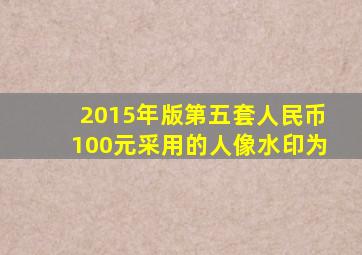 2015年版第五套人民币100元采用的人像水印为