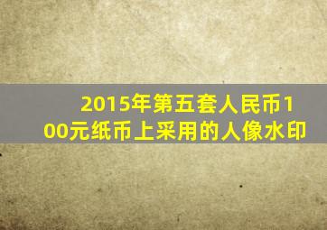 2015年第五套人民币100元纸币上采用的人像水印