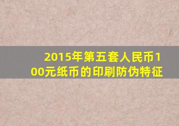 2015年第五套人民币100元纸币的印刷防伪特征