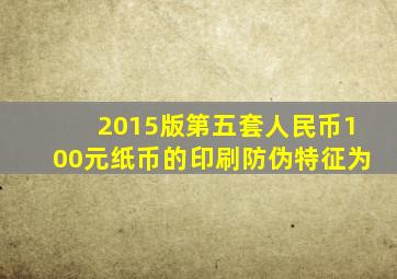 2015版第五套人民币100元纸币的印刷防伪特征为