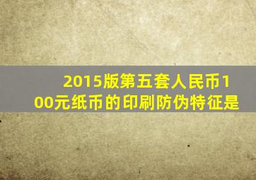 2015版第五套人民币100元纸币的印刷防伪特征是