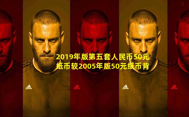 2019年版第五套人民币50元纸币较2005年版50元纸币背面