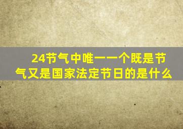 24节气中唯一一个既是节气又是国家法定节日的是什么