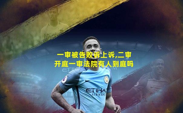 一审被告败诉上诉,二审开庭一审法院有人到庭吗