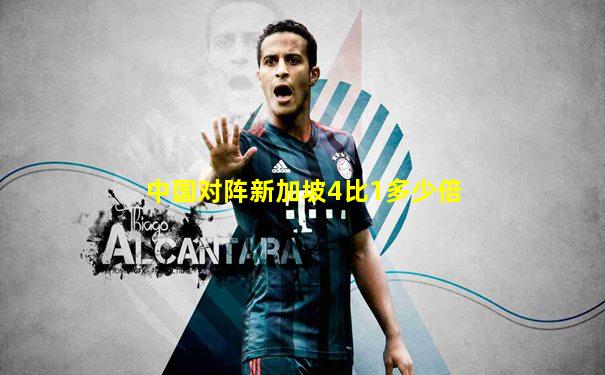 中国对阵新加坡4比1多少倍