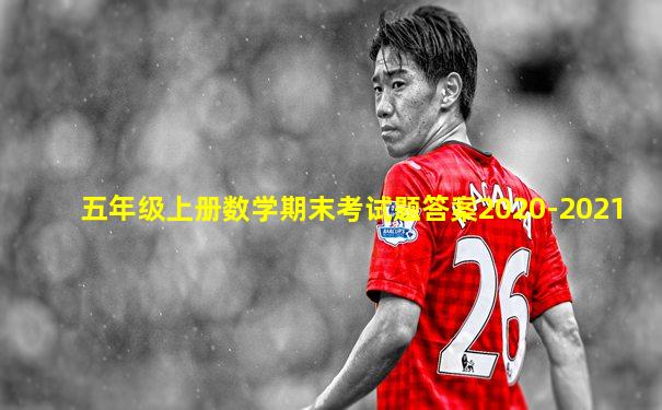 五年级上册数学期末考试题答案2020-2021