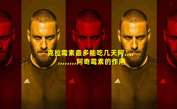 克拉霉素最多能吃几天阿,,,,,,,,,,,,阿奇霉素的作用