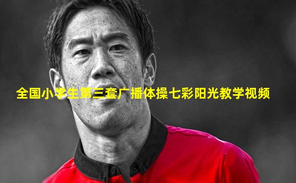 全国小学生第三套广播体操七彩阳光教学视频