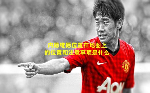 内德维德位置在地图上的位置和注意事项是什么