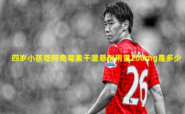 四岁小孩吃阿奇霉素干混悬剂用量200mg是多少
