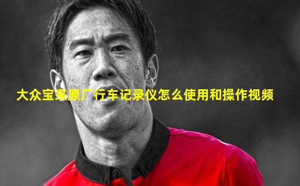 大众宝来原厂行车记录仪怎么使用和操作视频