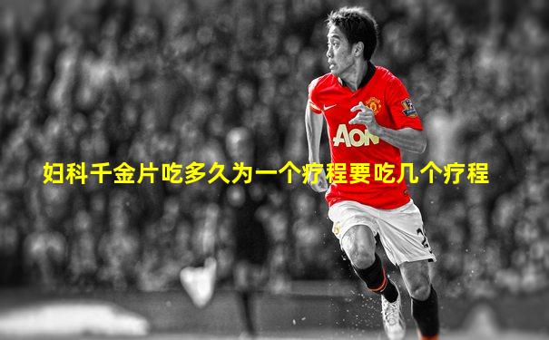 妇科千金片吃多久为一个疗程要吃几个疗程