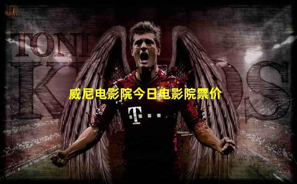 威尼电影院今日电影院票价