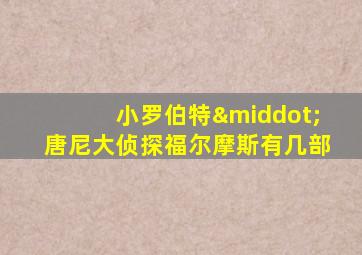 小罗伯特·唐尼大侦探福尔摩斯有几部