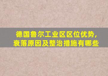 德国鲁尔工业区区位优势,衰落原因及整治措施有哪些