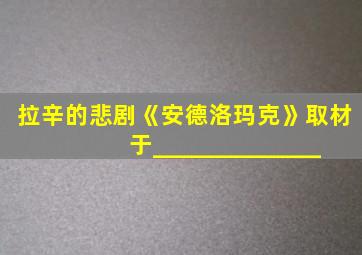 拉辛的悲剧《安德洛玛克》取材于______________