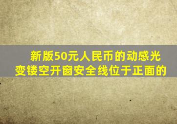 新版50元人民币的动感光变镂空开窗安全线位于正面的
