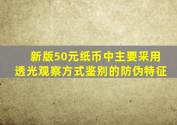 新版50元纸币中主要采用透光观察方式鉴别的防伪特征