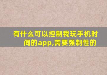 有什么可以控制我玩手机时间的app,需要强制性的