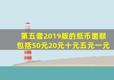第五套2019版的纸币面额包括50元20元十元五元一元