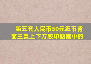 第五套人民币50元纸币背面主景上下方胶印图案中的