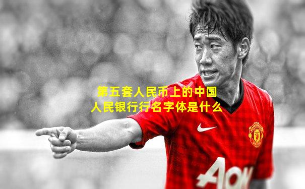 第五套人民币上的中国人民银行行名字体是什么