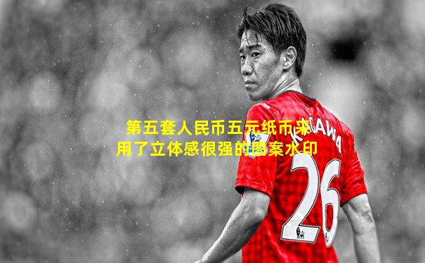 第五套人民币五元纸币采用了立体感很强的图案水印