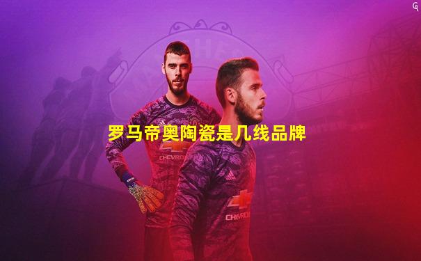 罗马帝奥陶瓷是几线品牌