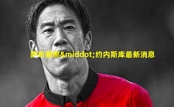 萨布丽娜·约内斯库最新消息
