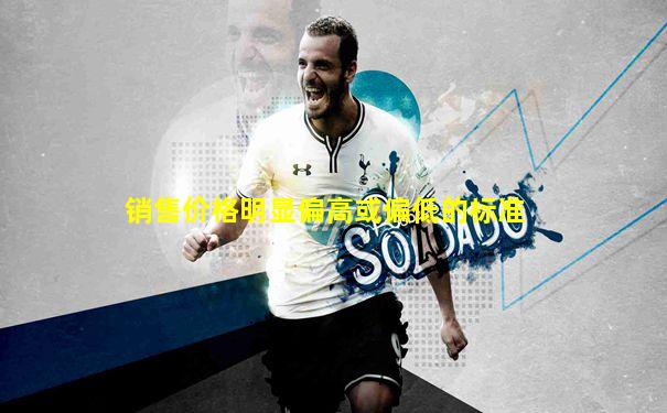 销售价格明显偏高或偏低的标准