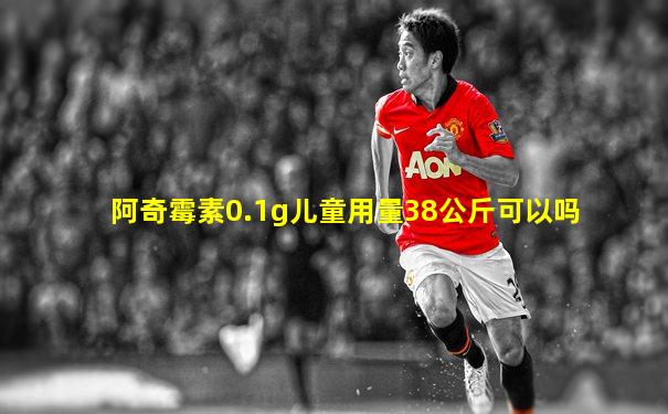阿奇霉素0.1g儿童用量38公斤可以吗