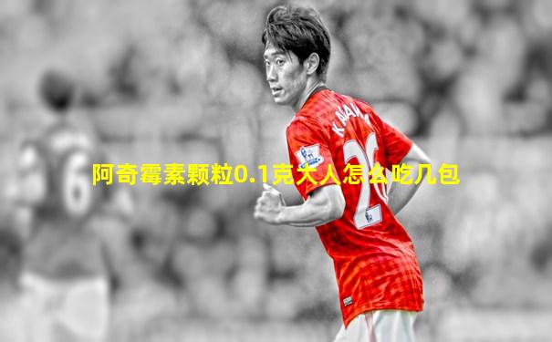 阿奇霉素颗粒0.1克大人怎么吃几包