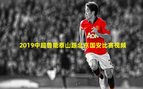 2019中超鲁能泰山跟北京国安比赛视频