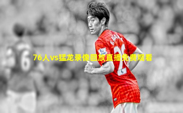 76人vs猛龙录像回放直播免费观看