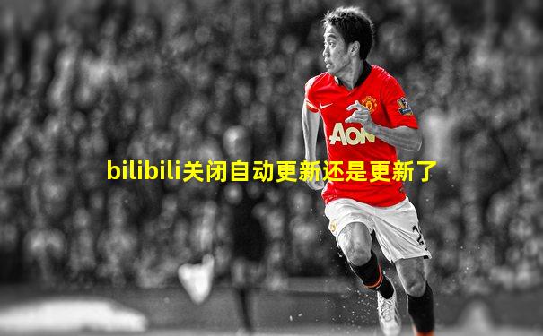 bilibili关闭自动更新还是更新了