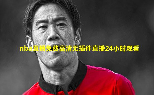 nba直播免费高清无插件直播24小时观看
