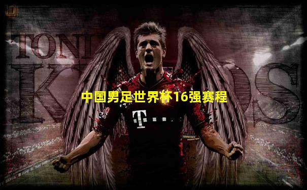 中国男足世界杯16强赛程
