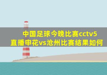 中国足球今晚比赛cctv5直播申花vs沧州比赛结果如何